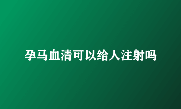 孕马血清可以给人注射吗