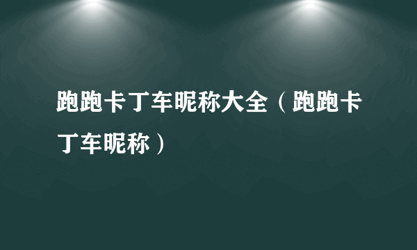 跑跑卡丁车昵称大全（跑跑卡丁车昵称）