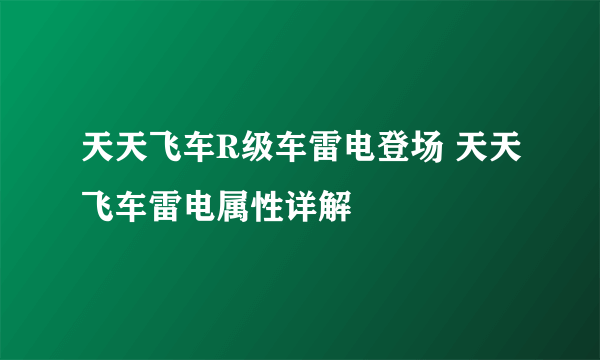 天天飞车R级车雷电登场 天天飞车雷电属性详解