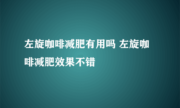 左旋咖啡减肥有用吗 左旋咖啡减肥效果不错