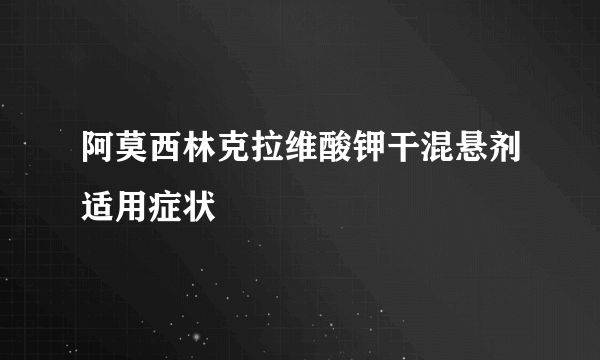 阿莫西林克拉维酸钾干混悬剂适用症状