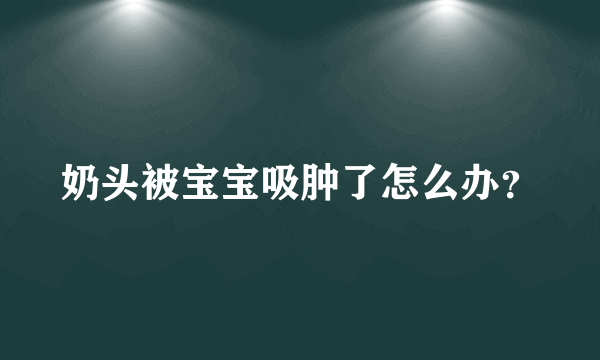 奶头被宝宝吸肿了怎么办？