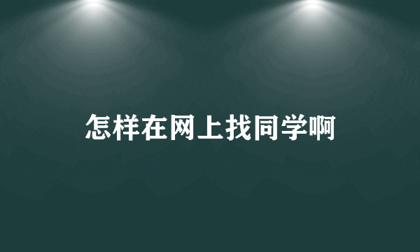 怎样在网上找同学啊