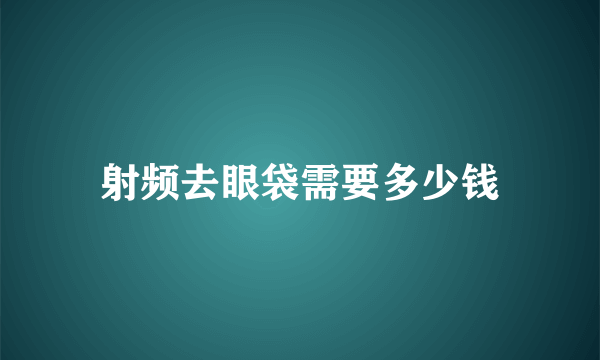 射频去眼袋需要多少钱