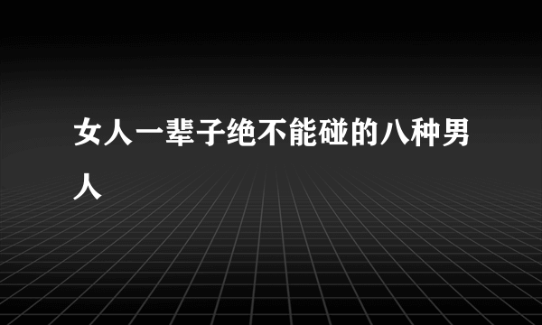 女人一辈子绝不能碰的八种男人