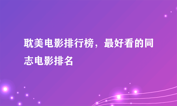 耽美电影排行榜，最好看的同志电影排名