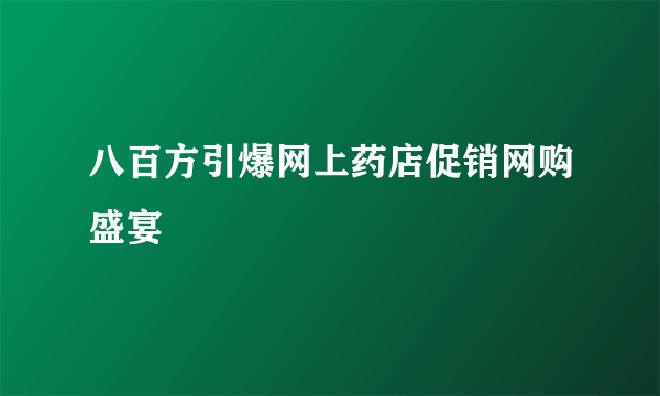 八百方引爆网上药店促销网购盛宴