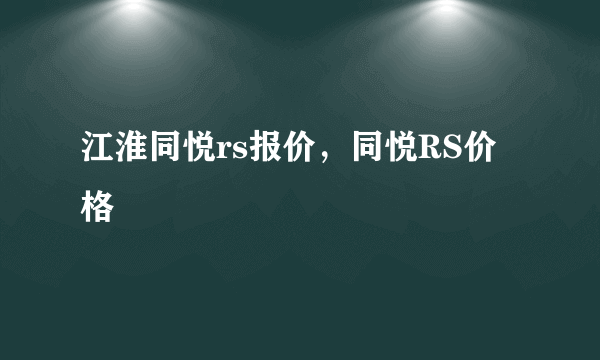 江淮同悦rs报价，同悦RS价格