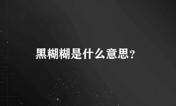 黑糊糊是什么意思？