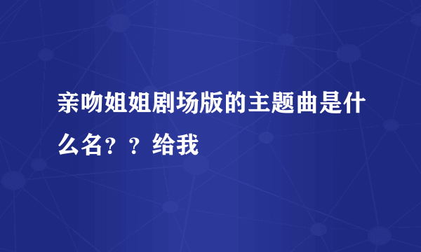 亲吻姐姐剧场版的主题曲是什么名？？给我