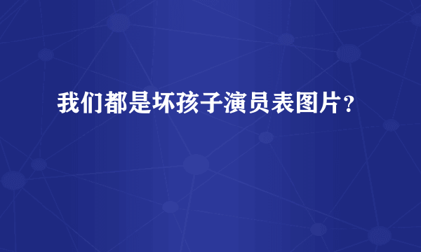 我们都是坏孩子演员表图片？