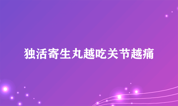 独活寄生丸越吃关节越痛