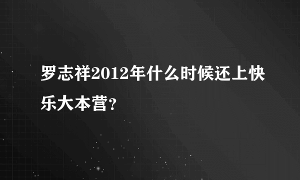 罗志祥2012年什么时候还上快乐大本营？