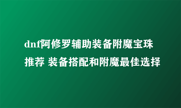 dnf阿修罗辅助装备附魔宝珠推荐 装备搭配和附魔最佳选择