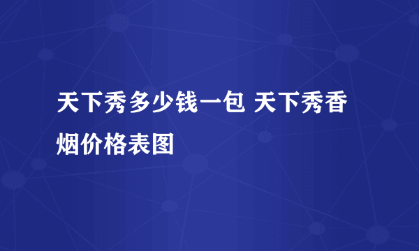 天下秀多少钱一包 天下秀香烟价格表图