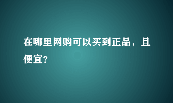 在哪里网购可以买到正品，且便宜？