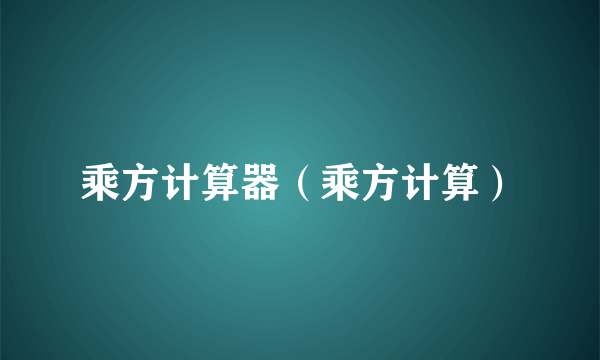 乘方计算器（乘方计算）