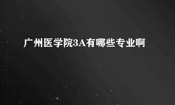 广州医学院3A有哪些专业啊