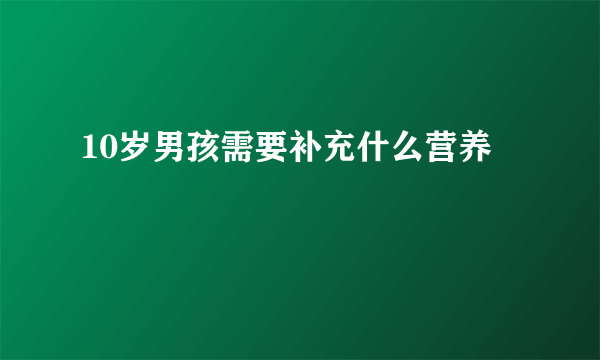 10岁男孩需要补充什么营养