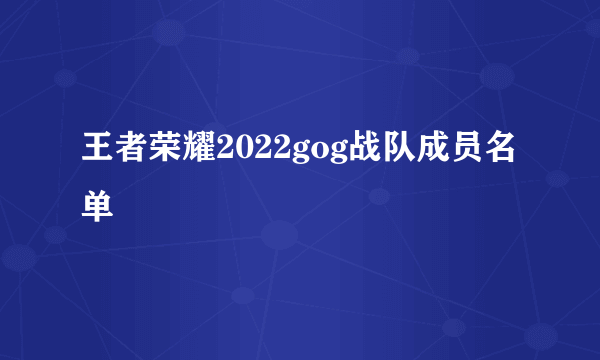 王者荣耀2022gog战队成员名单