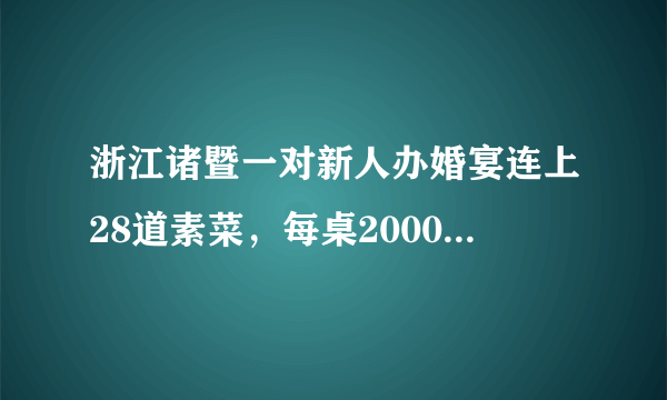 浙江诸暨一对新人办婚宴连上28道素菜，每桌2000元，你能接受婚宴吃素吗？