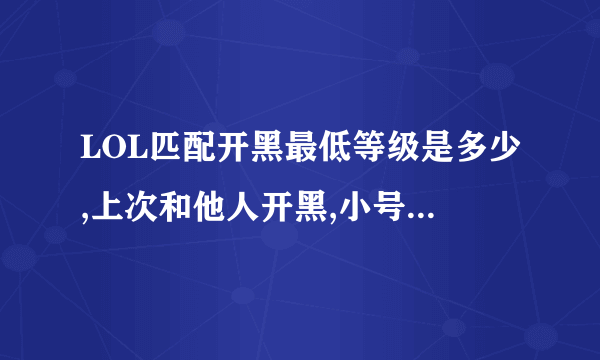 LOL匹配开黑最低等级是多少,上次和他人开黑,小号,都是三级,却开不了黑,但是一个人打匹配可以啊