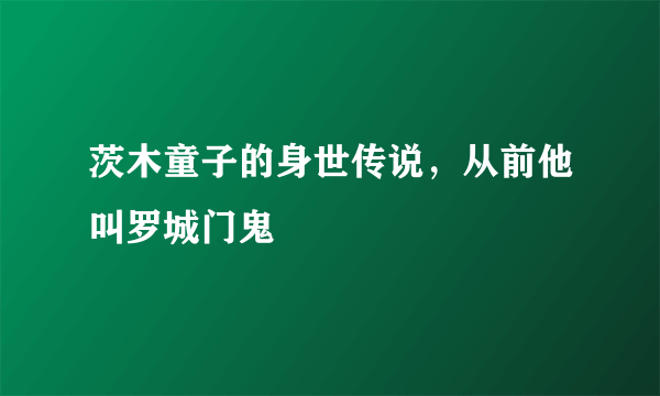 茨木童子的身世传说，从前他叫罗城门鬼