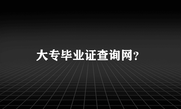 大专毕业证查询网？