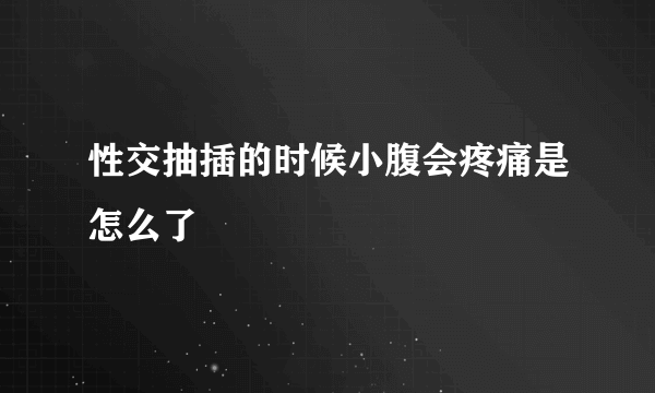 性交抽插的时候小腹会疼痛是怎么了