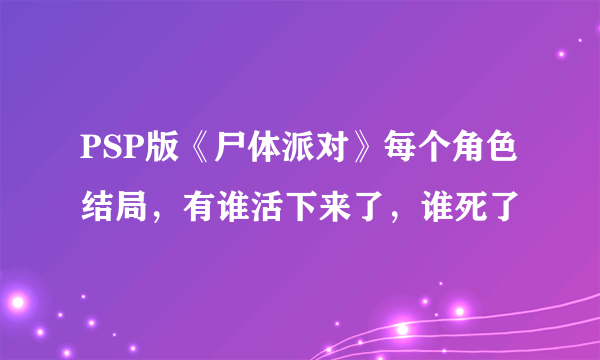 PSP版《尸体派对》每个角色结局，有谁活下来了，谁死了