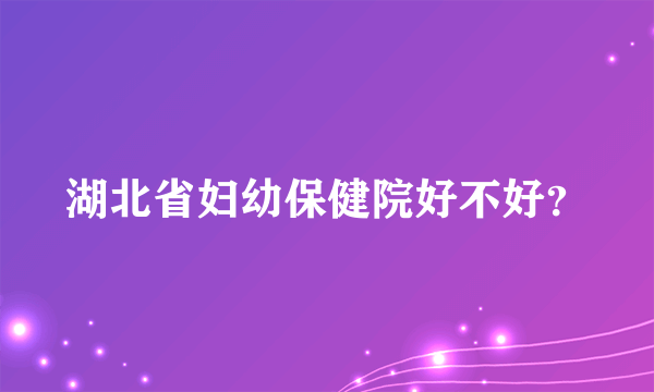 湖北省妇幼保健院好不好？