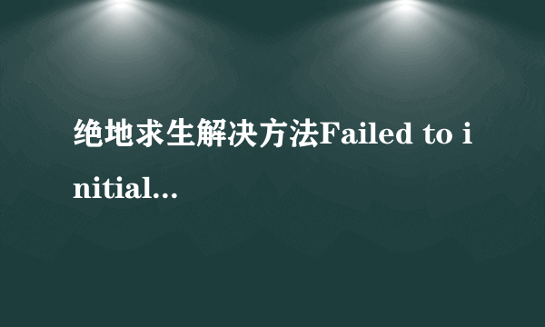 绝地求生解决方法Failed to initialize BattlEye Service: Driver Load Error(998)