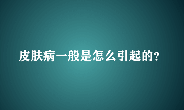 皮肤病一般是怎么引起的？