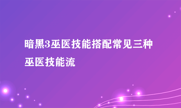 暗黑3巫医技能搭配常见三种巫医技能流