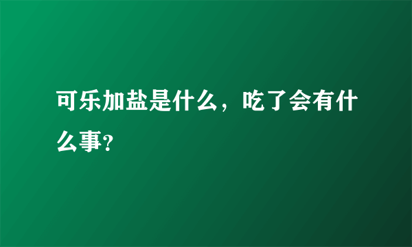 可乐加盐是什么，吃了会有什么事？