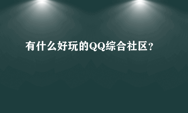 有什么好玩的QQ综合社区？