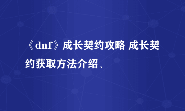 《dnf》成长契约攻略 成长契约获取方法介绍、