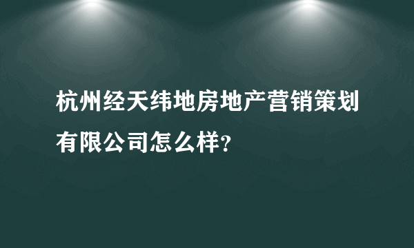 杭州经天纬地房地产营销策划有限公司怎么样？