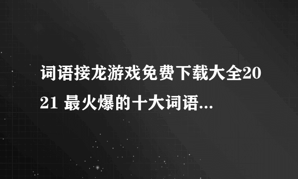 词语接龙游戏免费下载大全2021 最火爆的十大词语接龙游戏推荐合集