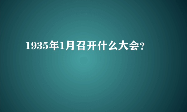 1935年1月召开什么大会？