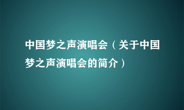 中国梦之声演唱会（关于中国梦之声演唱会的简介）