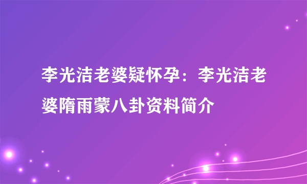 李光洁老婆疑怀孕：李光洁老婆隋雨蒙八卦资料简介