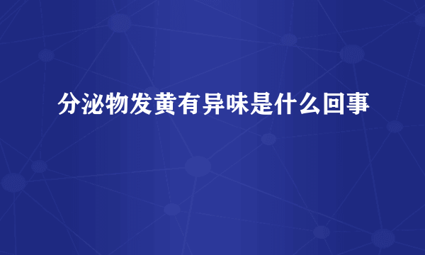 分泌物发黄有异味是什么回事