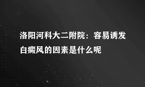 洛阳河科大二附院：容易诱发白癜风的因素是什么呢