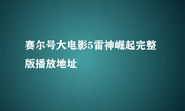 赛尔号大电影5雷神崛起完整版播放地址