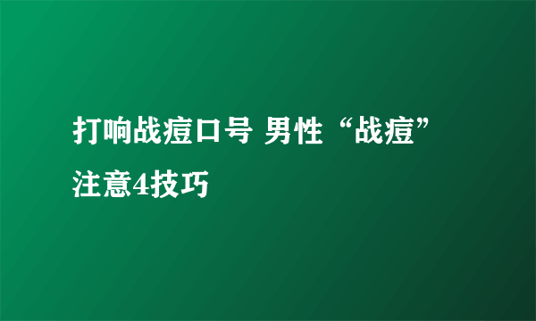 打响战痘口号 男性“战痘”注意4技巧