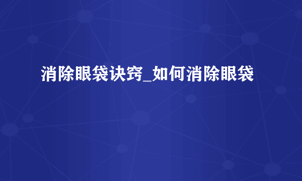 消除眼袋诀窍_如何消除眼袋