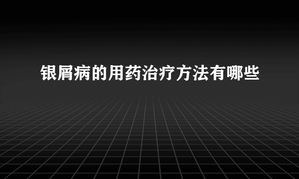 银屑病的用药治疗方法有哪些