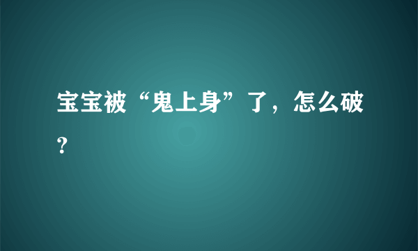 宝宝被“鬼上身”了，怎么破？