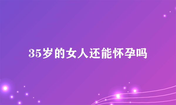 35岁的女人还能怀孕吗